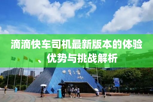 滴滴快車司機(jī)最新版本的體驗(yàn)、優(yōu)勢(shì)與挑戰(zhàn)解析