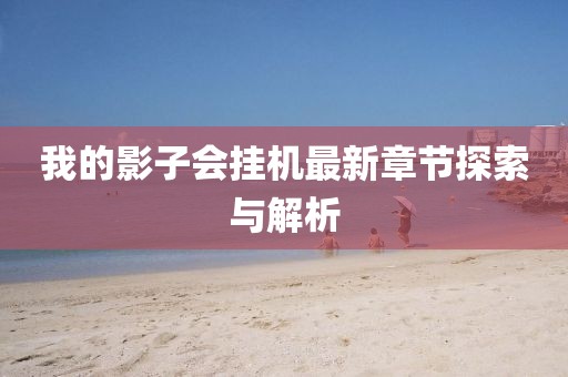 我的影子會(huì)掛機(jī)最新章節(jié)探索與解析
