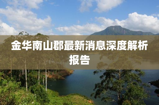 金華南山郡最新消息深度解析報告