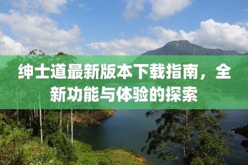 紳士道最新版本下載指南，全新功能與體驗(yàn)的探索