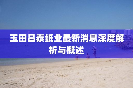 玉田昌泰紙業(yè)最新消息深度解析與概述