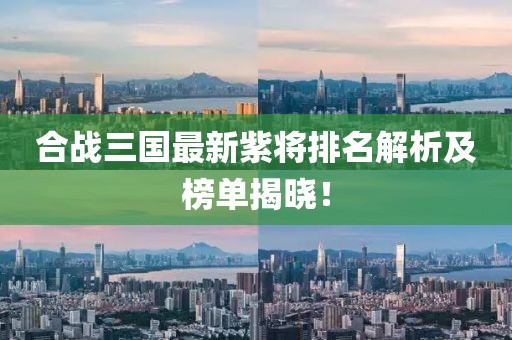 合戰(zhàn)三國最新紫將排名解析及榜單揭曉！