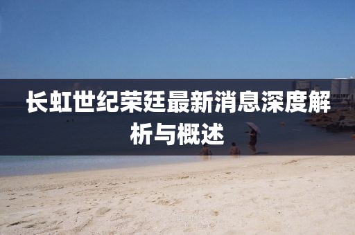 長虹世紀榮廷最新消息深度解析與概述
