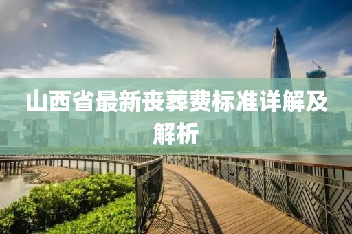 山西省最新喪葬費(fèi)標(biāo)準(zhǔn)詳解及解析