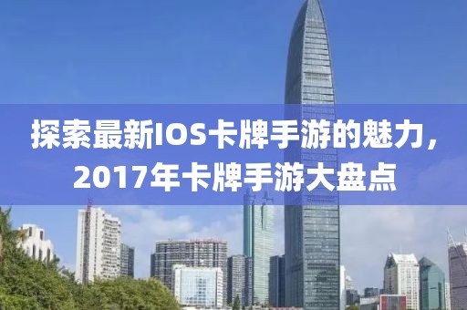 探索最新IOS卡牌手游的魅力，2017年卡牌手游大盤點(diǎn)