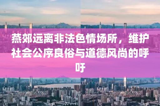 燕郊遠離非法色情場所，維護社會公序良俗與道德風尚的呼吁