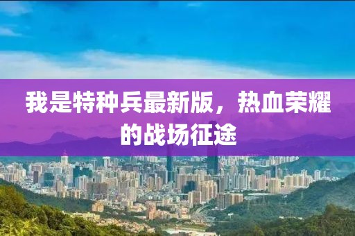 我是特種兵最新版，熱血榮耀的戰(zhàn)場(chǎng)征途