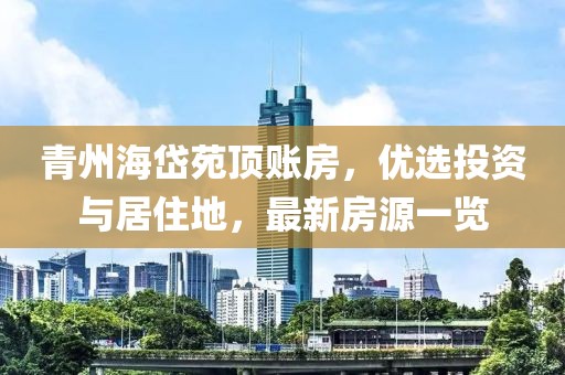 青州海岱苑頂賬房，優(yōu)選投資與居住地，最新房源一覽