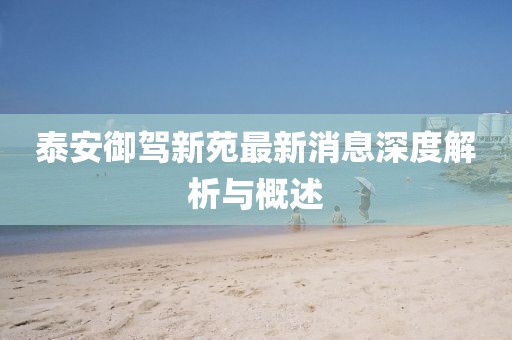 泰安御駕新苑最新消息深度解析與概述
