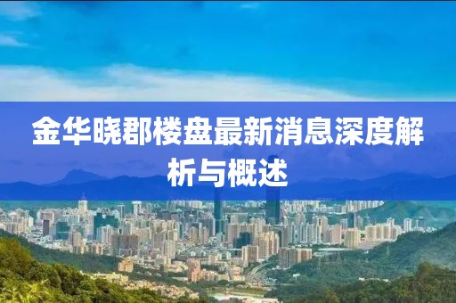 金華曉郡樓盤最新消息深度解析與概述