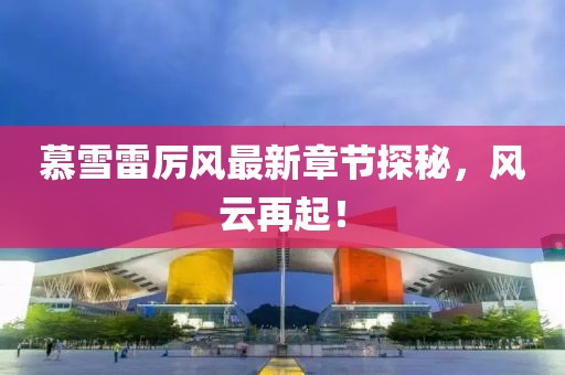 慕雪雷厲風(fēng)最新章節(jié)探秘，風(fēng)云再起！