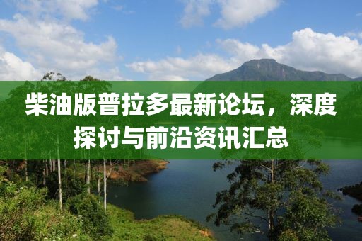柴油版普拉多最新論壇，深度探討與前沿資訊匯總