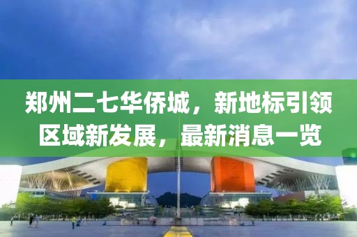 鄭州二七華僑城，新地標(biāo)引領(lǐng)區(qū)域新發(fā)展，最新消息一覽