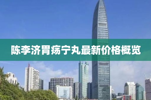 陳李濟(jì)胃瘍寧丸最新價(jià)格概覽