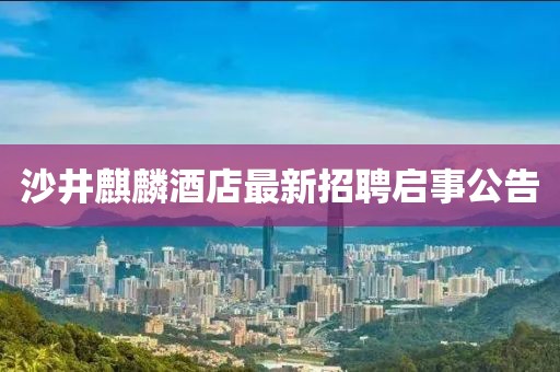 沙井麒麟酒店最新招聘啟事公告