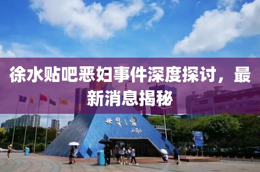 徐水貼吧惡婦事件深度探討，最新消息揭秘
