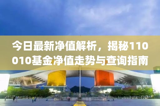今日最新凈值解析，揭秘110010基金凈值走勢與查詢指南