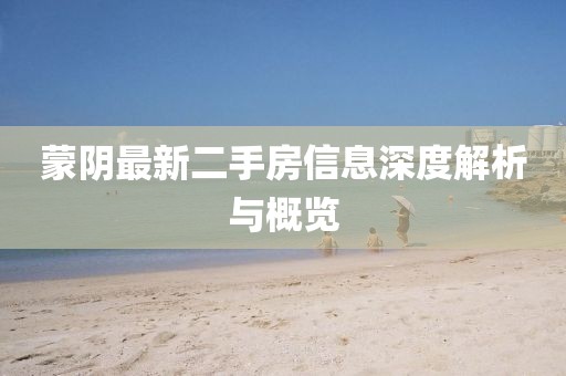 蒙陰最新二手房信息深度解析與概覽