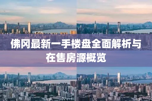 佛岡最新一手樓盤全面解析與在售房源概覽