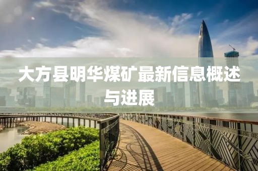 大方縣明華煤礦最新信息概述與進展