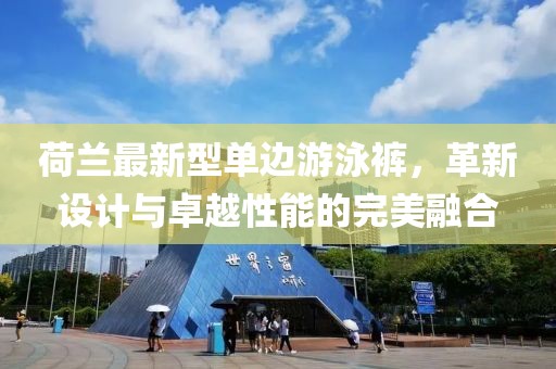荷蘭最新型單邊游泳褲，革新設(shè)計(jì)與卓越性能的完美融合
