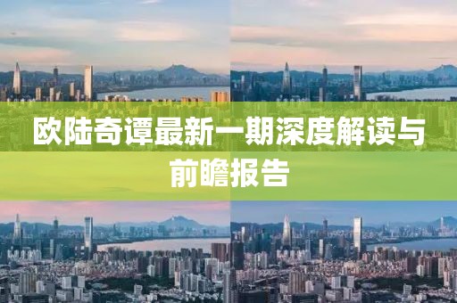 歐陸奇譚最新一期深度解讀與前瞻報(bào)告