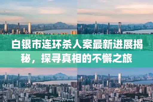 白銀市連環(huán)殺人案最新進(jìn)展揭秘，探尋真相的不懈之旅