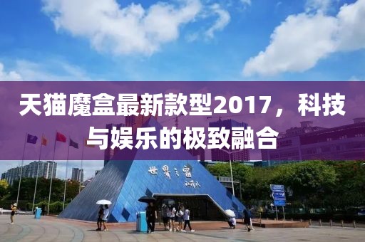 天貓魔盒最新款型2017，科技與娛樂(lè)的極致融合