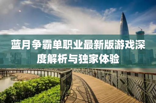 藍(lán)月爭霸單職業(yè)最新版游戲深度解析與獨(dú)家體驗(yàn)