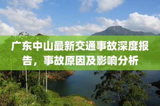 廣東中山最新交通事故深度報(bào)告，事故原因及影響分析