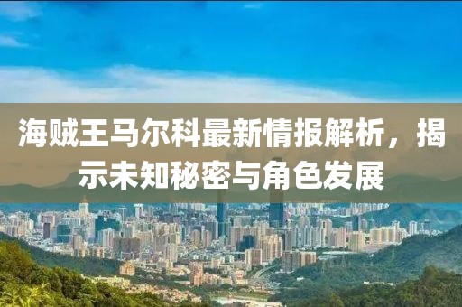 海賊王馬爾科最新情報解析，揭示未知秘密與角色發(fā)展