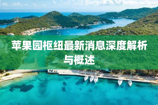 蘋果園樞紐最新消息深度解析與概述
