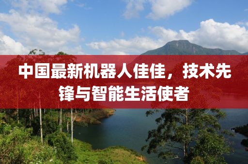 中國最新機器人佳佳，技術先鋒與智能生活使者