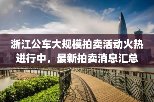 浙江公車大規(guī)模拍賣活動火熱進行中，最新拍賣消息匯總