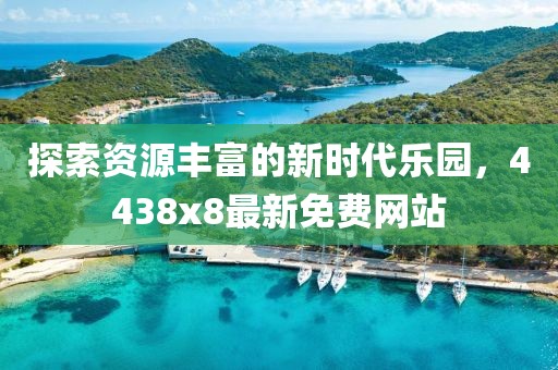 探索資源豐富的新時(shí)代樂園，4438x8最新免費(fèi)網(wǎng)站