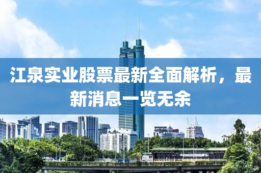 江泉實(shí)業(yè)股票最新全面解析，最新消息一覽無余
