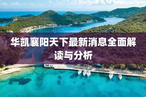 華凱襄陽天下最新消息全面解讀與分析