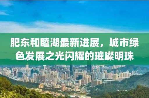 肥東和睦湖最新進(jìn)展，城市綠色發(fā)展之光閃耀的璀璨明珠