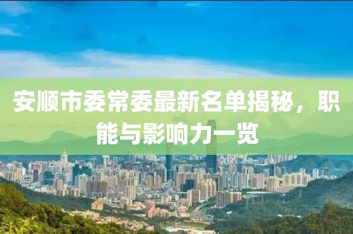 安順市委常委最新名單揭秘，職能與影響力一覽