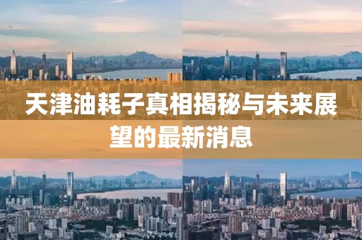 天津油耗子真相揭秘與未來展望的最新消息
