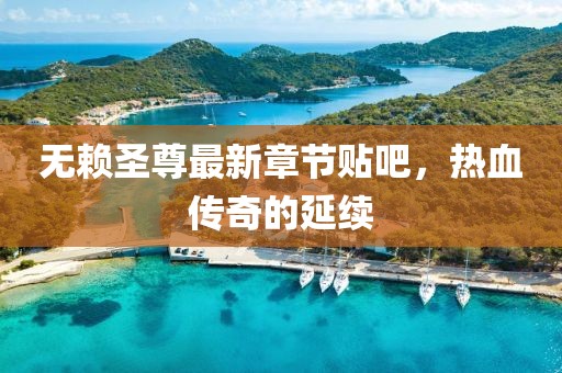 無賴圣尊最新章節(jié)貼吧，熱血傳奇的延續(xù)