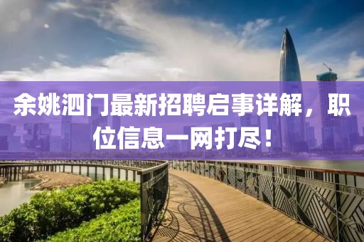 余姚泗門最新招聘啟事詳解，職位信息一網(wǎng)打盡！
