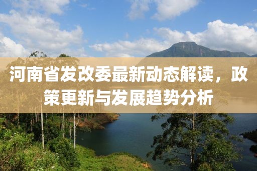 河南省發(fā)改委最新動(dòng)態(tài)解讀，政策更新與發(fā)展趨勢(shì)分析