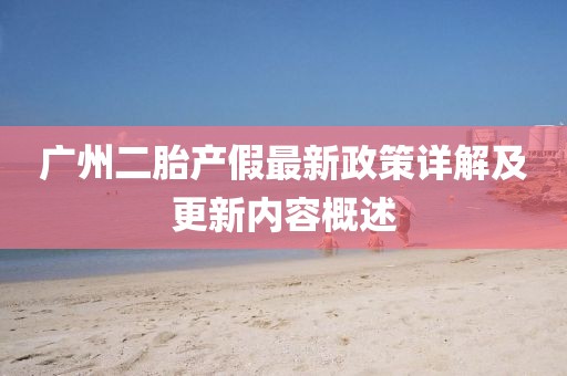 廣州二胎產(chǎn)假最新政策詳解及更新內(nèi)容概述
