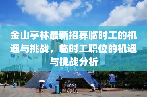 金山亭林最新招募臨時工的機遇與挑戰(zhàn)，臨時工職位的機遇與挑戰(zhàn)分析