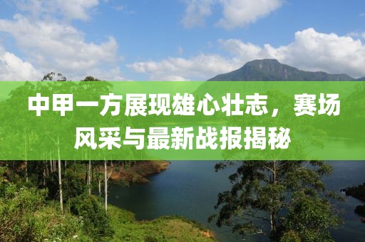 中甲一方展現(xiàn)雄心壯志，賽場風(fēng)采與最新戰(zhàn)報揭秘