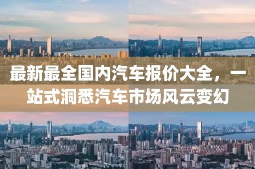 最新最全國(guó)內(nèi)汽車報(bào)價(jià)大全，一站式洞悉汽車市場(chǎng)風(fēng)云變幻