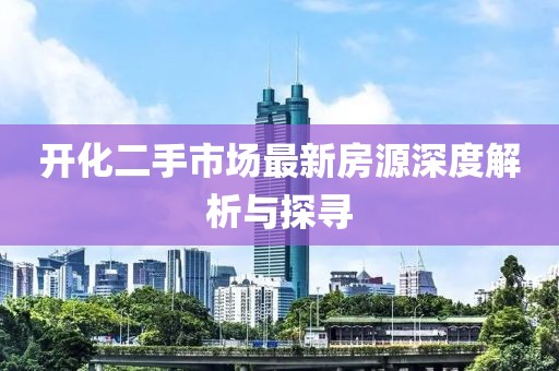 開化二手市場(chǎng)最新房源深度解析與探尋