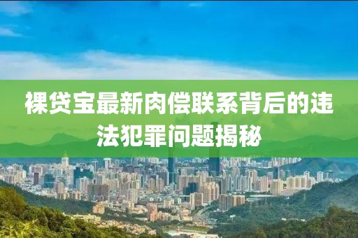 裸貸寶最新肉償聯(lián)系背后的違法犯罪問題揭秘