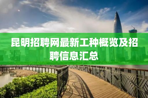昆明招聘網(wǎng)最新工種概覽及招聘信息匯總